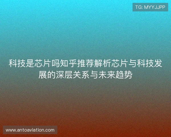 科技是芯片吗知乎推荐解析芯片与科技发展的深层关系与未来趋势